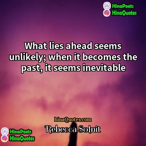 Rebecca Solnit Quotes | What lies ahead seems unlikely; when it